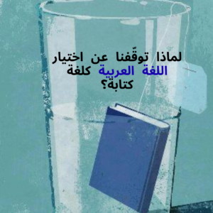 لماذا توقّفنا عن اختيار اللغة العربية كلغة كتابة؟