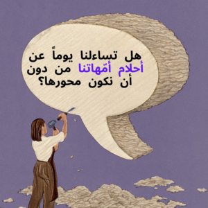 هل تساءلنا يوماً عن أحلام أمّهاتنا من دون أن نكون محورها؟